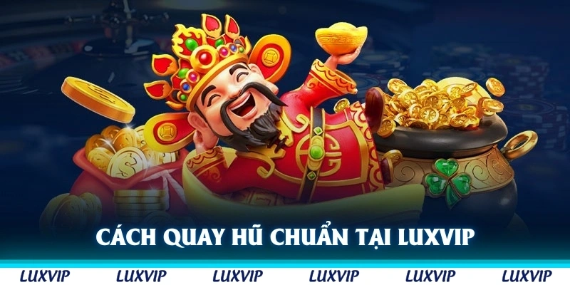 Cách quay hũ chuẩn chỉnh tại Luxvip