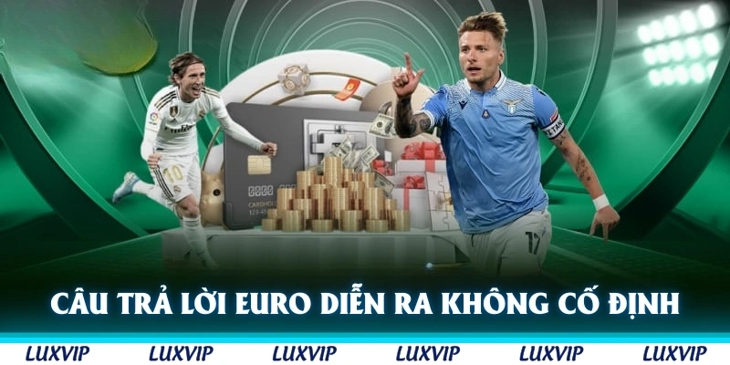 Câu trả lời Euro diễn ra ở đâu không cố định vì thay đổi liên tục