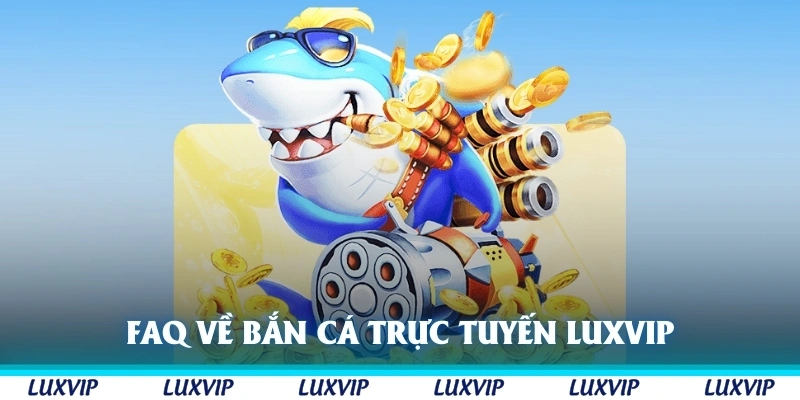 FAQ về bắn cá trực tuyến Luxvip