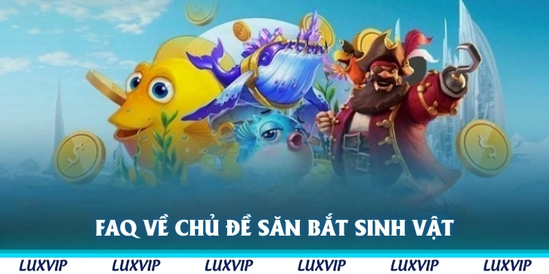 FAQ về những chủ đề săn bắt sinh vật biển Luxvip