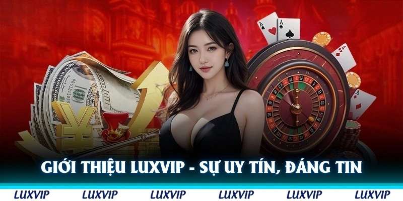 Giới thiệu Luxvip cần nói đến sự uy tín, đáng tin cậy của thương hiệu