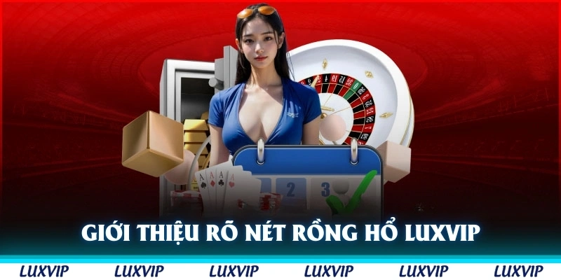 Giới thiệu rõ nét về Rồng Hổ Luxvip