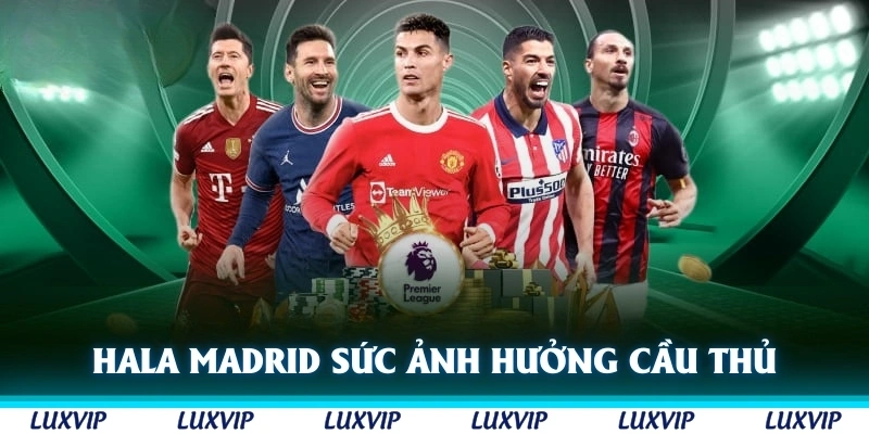 Hala Madrid có sức ảnh hưởng to lớn đối với cầu thủ và người hâm mộ