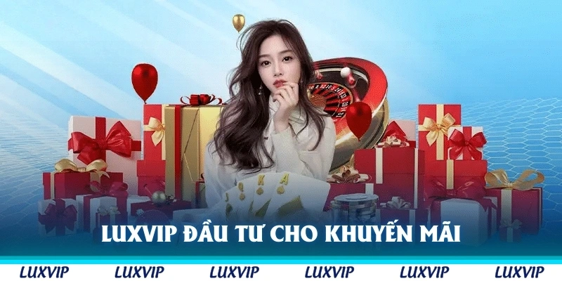 Luxvip là nhà cái chịu đầu tư cho các khuyến mãi