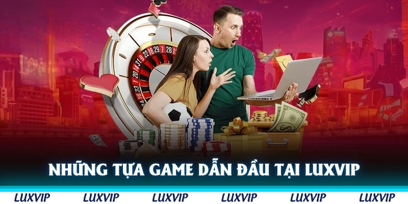 Những tựa game dẫn đầu khi giới thiệu Luxvip