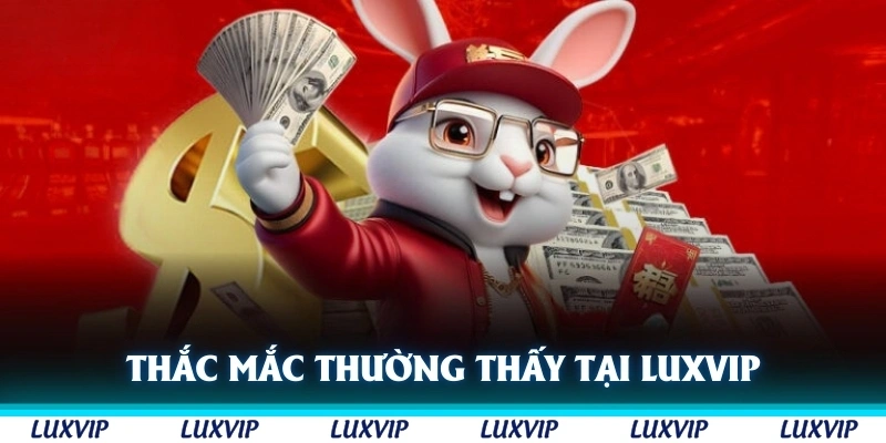 Thắc mắc thường thấy khi giải trí tại Luxvip