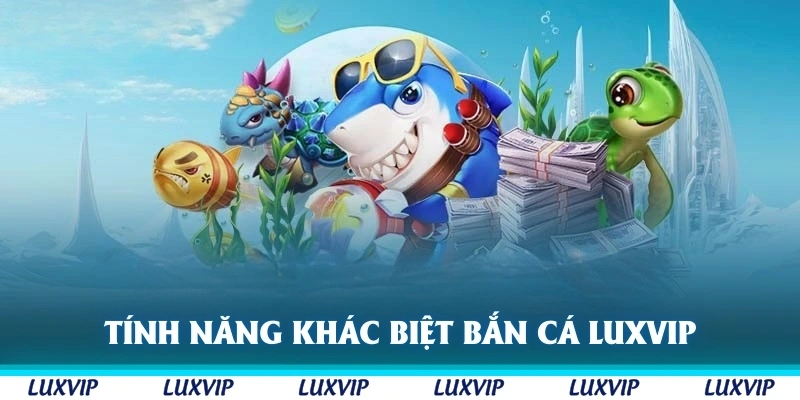 Tính năng khác biệt của sân chơi bắn cá Luxvip