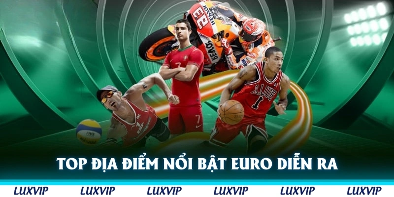 Top các địa điểm nổi bật phù hợp với thắc mắc Euro diễn ra ở đâu