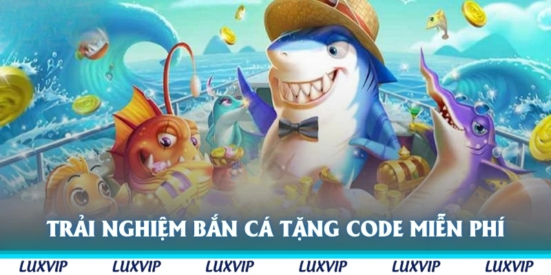 Trải nghiệm bắn cá tặng code hoàn toàn miễn phí tại Luxvip
