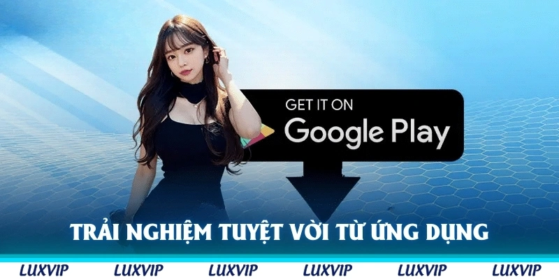 Trải nghiệm tuyệt vời nhiều lợi ích mà ứng dụng mang lại