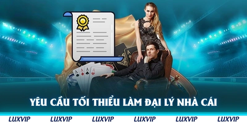 Yêu cầu tối thiểu để được nhận làm Đại lý nhà cái